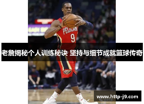 老詹揭秘个人训练秘诀 坚持与细节成就篮球传奇