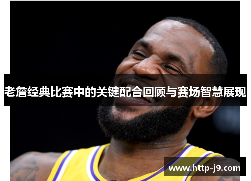 老詹经典比赛中的关键配合回顾与赛场智慧展现