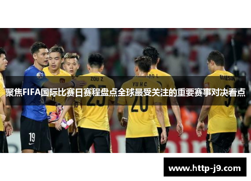 聚焦FIFA国际比赛日赛程盘点全球最受关注的重要赛事对决看点