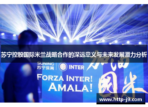 苏宁控股国际米兰战略合作的深远意义与未来发展潜力分析