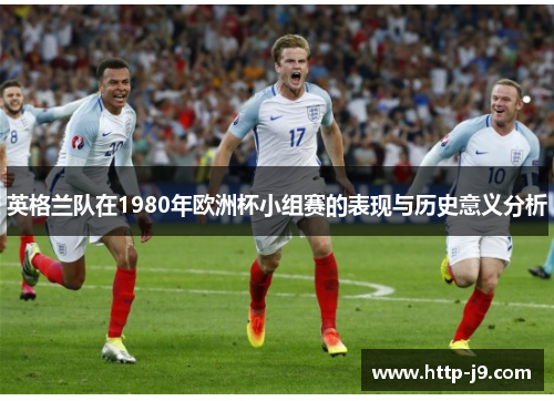 英格兰队在1980年欧洲杯小组赛的表现与历史意义分析