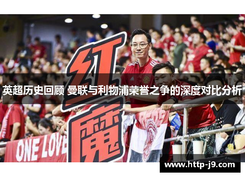 英超历史回顾 曼联与利物浦荣誉之争的深度对比分析