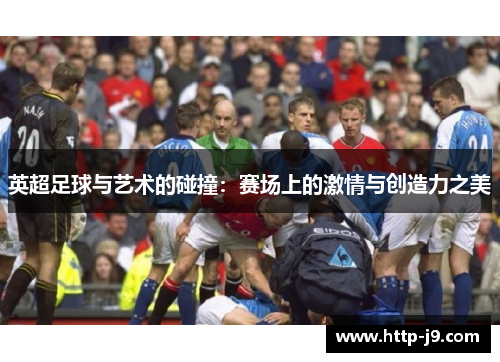 英超足球与艺术的碰撞：赛场上的激情与创造力之美