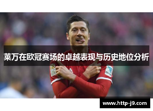 莱万在欧冠赛场的卓越表现与历史地位分析