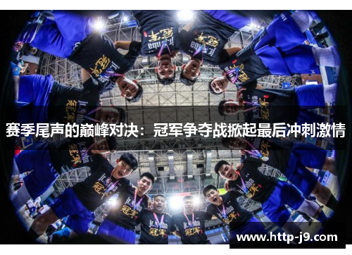 赛季尾声的巅峰对决：冠军争夺战掀起最后冲刺激情