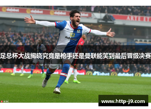 足总杯大战揭晓究竟是枪手还是曼联能笑到最后晋级决赛