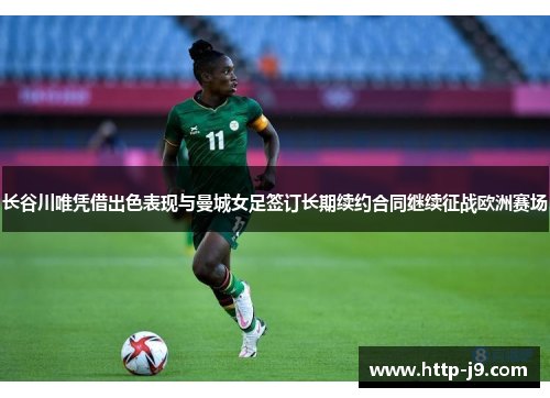 长谷川唯凭借出色表现与曼城女足签订长期续约合同继续征战欧洲赛场 长谷川唯凭借出色表现与曼城女足签订长期续约合同继续征战欧洲赛场