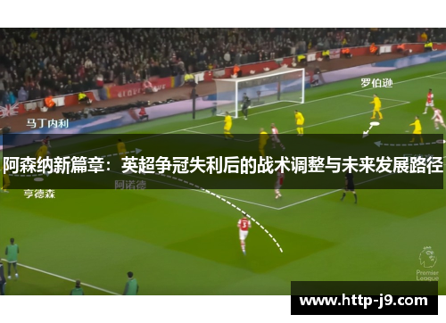 阿森纳新篇章:英超争冠失利后的战术调整与未来发展路径 阿森纳新篇章:英超争冠失利后的战术调整与未来发展路径