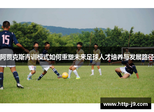 阿贾克斯青训模式如何重塑未来足球人才培养与发展路径