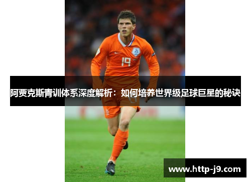 阿贾克斯青训体系深度解析:如何培养世界级足球巨星的秘诀 阿贾克斯青训体系深度解析:如何培养世界级足球巨星的秘诀