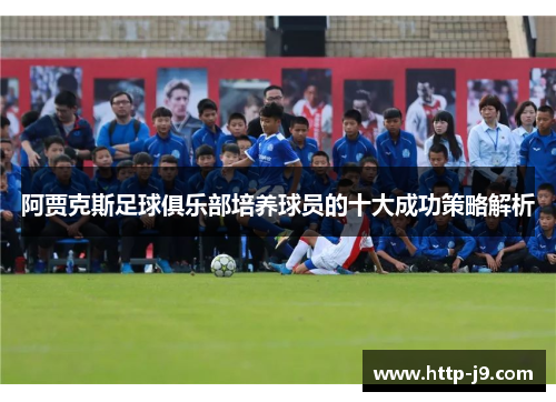 阿贾克斯足球俱乐部培养球员的十大成功策略解析