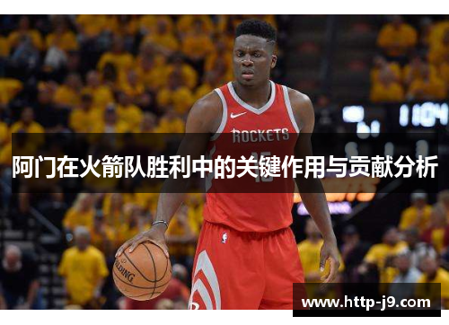 阿门在火箭队胜利中的关键作用与贡献分析