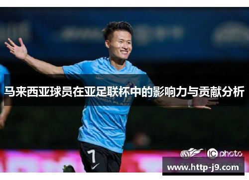马来西亚球员在亚足联杯中的影响力与贡献分析