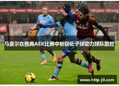 马夏尔在雅典AEK比赛中斩获处子球助力球队取胜