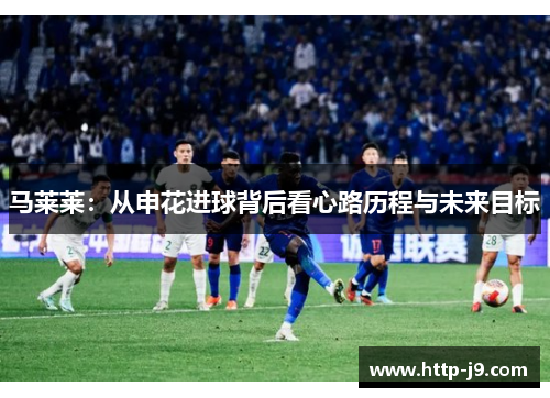 马莱莱：从申花进球背后看心路历程与未来目标
