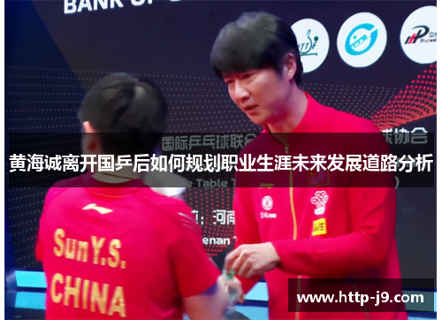 黄海诚离开国乒后如何规划职业生涯未来发展道路分析
