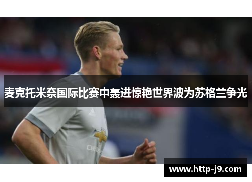 麦克托米奈国际比赛中轰进惊艳世界波为苏格兰争光