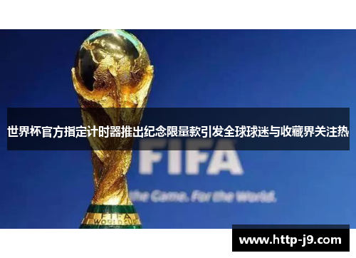 世界杯官方指定计时器推出纪念限量款引发全球球迷与收藏界关注热 世界杯官方指定计时器推出纪念限量款引发全球球迷与收藏界关注热