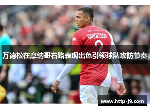 万德松在摩纳哥右路表现出色引领球队攻防节奏 万德松在摩纳哥右路表现出色引领球队攻防节奏