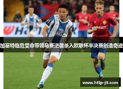 加塞特临危受命带领马赛逆袭杀入欧联杯半决赛创造奇迹 加塞特临危受命带领马赛逆袭杀入欧联杯半决赛创造奇迹