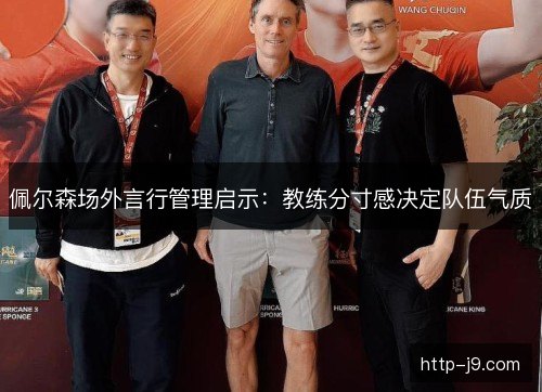 佩尔森场外言行管理启示：教练分寸感决定队伍气质