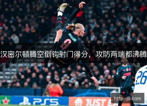 汉密尔顿腾空倒钩射门得分,攻防两端都沸腾 汉密尔顿腾空倒钩射门得分,攻防两端都沸腾